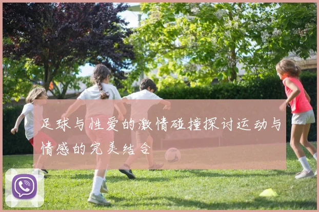 足球与性爱的激情碰撞探讨运动与情感的完美结合