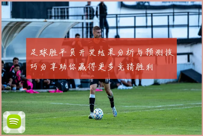 足球胜平负开奖结果分析与预测技巧分享助你赢得更多竞猜胜利